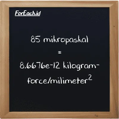 Cara konversi mikropaskal ke kilogram-force/milimeter<sup>2</sup> (µPa ke kgf/mm<sup>2</sup>): 85 mikropaskal (µPa) setara dengan 85 dikalikan dengan 1.0197e-13 kilogram-force/milimeter<sup>2</sup> (kgf/mm<sup>2</sup>)